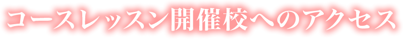 コースレッスン開催校へのアクセス