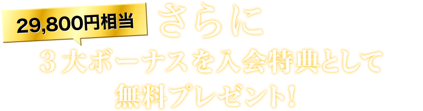 さらに３大ボーナスを入会特典として無料プレゼント！