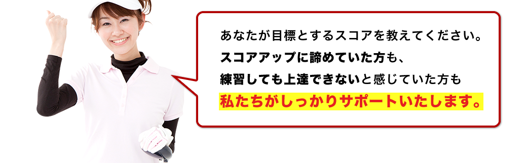 あなたが目標とするスコアを教えてください。スコアアップに諦めていた方も、練習しても上達できないと感じていた方も私たちがしっかりサポートします。