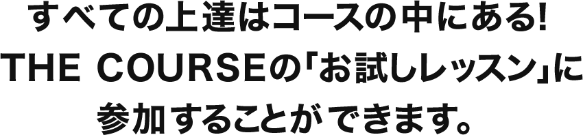 すべての上達はコースの中にある！THE COURSEの「お試しレッスン」に参加することができます。