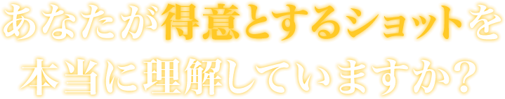 あなたが得意とするショットを本当に理解していますか？