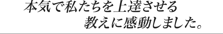 本気で私たちを上達させる教えに感動しました。